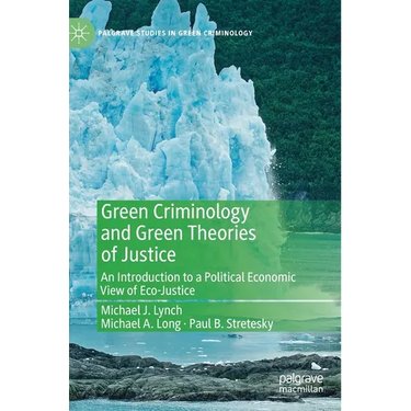 Green Criminology and Green Theories of Justice: An Introduction to a Political Economic View of Eco-Justice