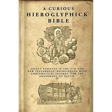 A Curious Hieroglyphick Bible: Select Passages in the Old and New Testaments, Represented with Emblematical Figures