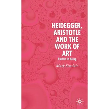 Heidegger, Aristotle and the Work of Art: Poeisis in Being