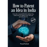 How to Patent an idea in India: From idea to granted Patent in quickest time, saving costs and making money with your patented invention; a Step by st