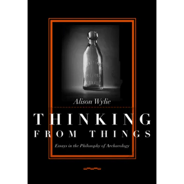Thinking from Things: Essays in the Philosophy of Archaeology