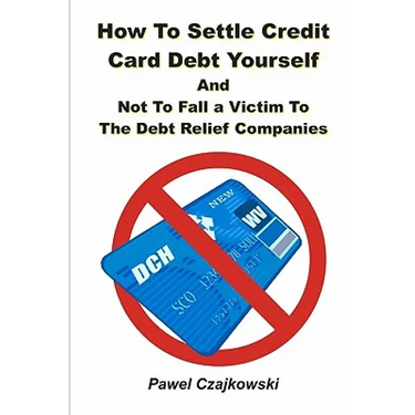 How to Settle Credit Card Debt Yourself: And not to Fell a Victim to the Debt Settlement Company