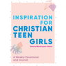 Inspiration for Christian Teen Girls: A Weekly Devotional & Journal