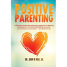 Positive Parenting: A Practical and Sometimes Humorous Approach to Applying the Research in Your Home with Gender Inclusivity, Mutual Resp