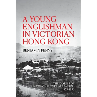 A Young Englishman in Victorian Hong Kong: The Diaries of Chaloner Alabaster, 1855-1856