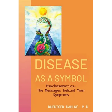 Disease as a Symbol: Psychosomatics - The Messages Behind Your Symptoms