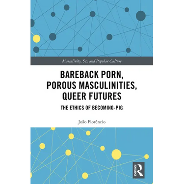 Bareback Porn, Porous Masculinities, Queer Futures: The Ethics of Becoming-Pig