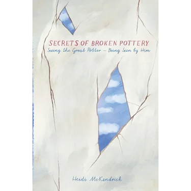 Secrets of Broken Pottery: Seeing the Great Potter - Being Seen by Him