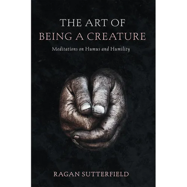The Art of Being a Creature: Meditations on Humus and Humility