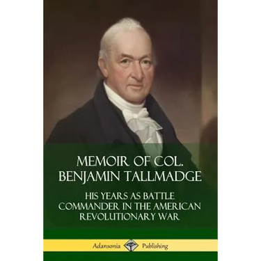 Memoir of Col. Benjamin Tallmadge: His Years as Battle Commander in the American Revolutionary War