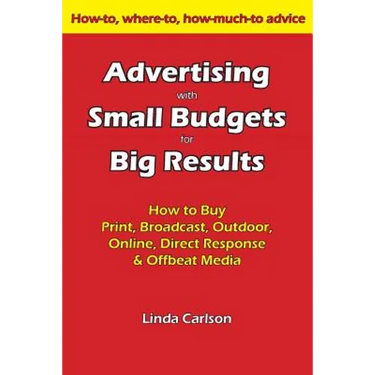 Advertising with Small Budgets for Big Results: How to Buy Print, Broadcast, Outdoor, Online, Direct Response & Offbeat Media