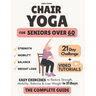 The Complete Guide to Chair Yoga for Seniors Over 60: 40+ Low-Impact Easy Exercises to Restore Strength, Mobility, Balance, and Lose Weight in 21 Days