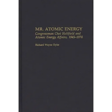 Mr. Atomic Energy: Congressman Chet Holifield and Atomic Energy Affairs, 1945-1974