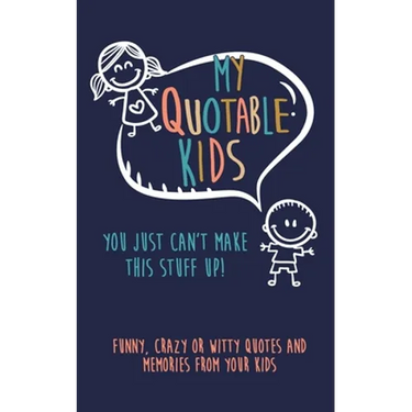 My Quotable Kids: You just can't make this stuff up!: Funny, Crazy or Witty Quotes and Memories from your kids