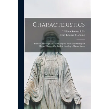 Characteristics: Political, Philosophical, and Religious From the Writings of Henry Edward, Cardinal Archbishop of Westminster