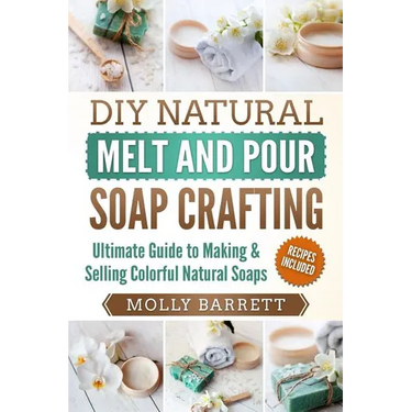 DIY Natural Melt and Pour Soap Crafting: Ultimate Guide to Making & Selling Colorful Natural Soaps