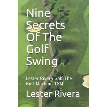 Nine Secrets of the Golf Swing: Lester Rivera Golf the Golf Machine Tgm