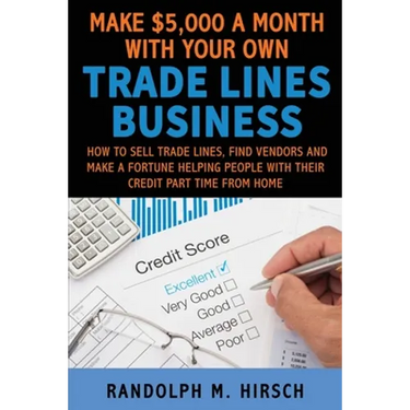 Make $5,000 a month with your own Tradelines Business: How to sell Trade lines, find vendors and make a fortune helping people with their credit part