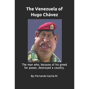 The Venezuela of Hugo Chávez: The man who, because of his greed for power, destroyed a country.