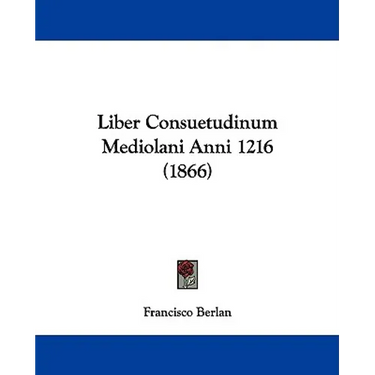 Liber Consuetudinum Mediolani Anni 1216 (1866)
