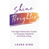 Shine Brighter: The High Performer's Guide to Purpose, Presence, and Peak Living