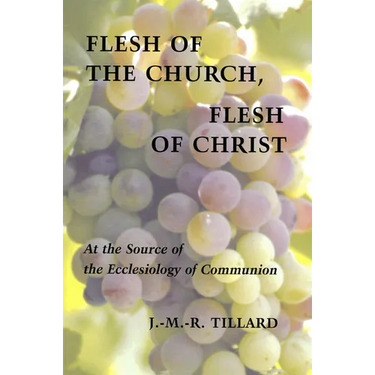 Flesh of the Church, Flesh of Christ: At the Source of the Ecclesiology of Communion