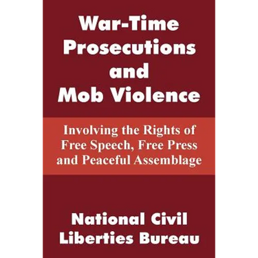 War-Time Prosecutions and Mob Violence: Involving the Rights of Free Speech, Free Press and Peaceful Assemblage