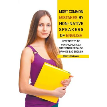 Most Common Mistakes by Non-Native Speakers of English: How Not to Be Conspicuous as a Foreigner Because of One's Bad English