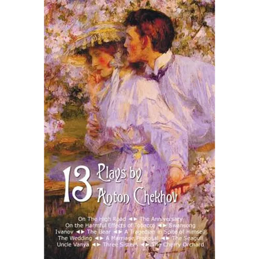 Thirteen Plays by Anton Chekhov, Includes on the High Road, the Anniversary, on the Harmful Effects of Tobacco, Swansong, Ivanov, the Bear, a Tragedia