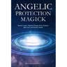 Angelic Protection Magick: Banish Curses, Negative Energy, Evil, Violence, Bad Luck, and Psychic Attack