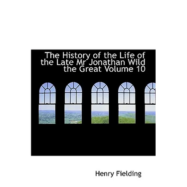 The History of the Life of the Late Mr Jonathan Wild the Great Volume 10