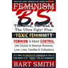 FEMINISM B.S. (The Good, The Bad & The Ultra-Ugly!) + "TOXIC FEMININITY": FEMINISM Is About CONTROL (Not Choice) & Destroys Romance, Love-lives, Famil