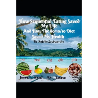 How Sequential Eating Saved My Life: And How The 80/10/10 Diet Saved My Health