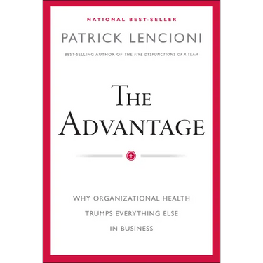 The Advantage: Why Organizational Health Trumps Everything Else in Business