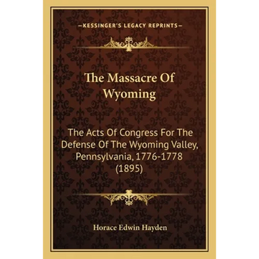The Massacre Of Wyoming: The Acts Of Congress For The Defense Of The Wyoming Valley, Pennsylvania, 1776-1778 (1895)