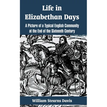 Life in Elizabethan Days: A Picture of a Typical English Community at the End of the Sixteenth Century