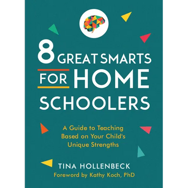 8 Great Smarts for Homeschoolers: A Guide to Teaching Based on Your Child's Unique Strengths