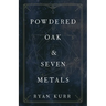 Powdered Oak and Seven Metals