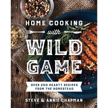 Home Cooking with Wild Game: Over 200 Hearty Recipes from the Homestead