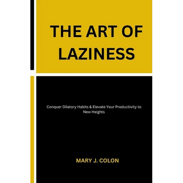 The Art of Laziness: Conquer Dilatory Habits & Elevate Your Productivity to New Heights