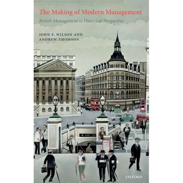 The Making of Modern Management: British Management in Historical Perspective