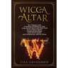 Wicca Altar: The Ultimate Guide to Finding or Building an Altar using Sacred Objects and Other Tools such as Book of Spells, Candle
