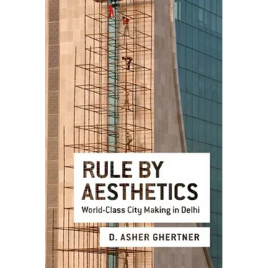 Rule by Aesthetics: World-Class City Making in Delhi