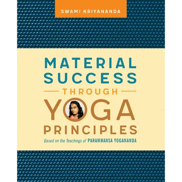 Material Success Through Yoga Principles: Based on the Teachings of Paramhansa Yogananda