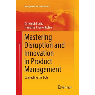 Mastering Disruption and Innovation in Product Management: Connecting the Dots