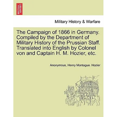 The Campaign of 1866 in Germany. Compiled by the Department of Military History of the Prussian Staff. Translated into English by Colonel von and Capt