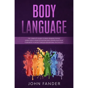 Body Language: The complete guide to speed-reading people: learn how to analyze anyone and understand what everybody is saying throug