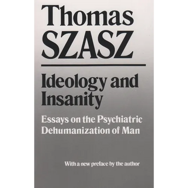 Ideology and Insanity: Essays on the Psychiatric Dehumanization of Man