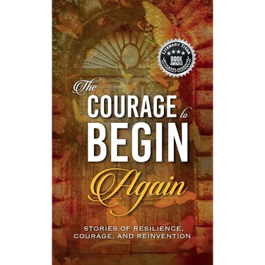 The Courage to Begin Again: Stories of Resilience, Courage, and Reinvention