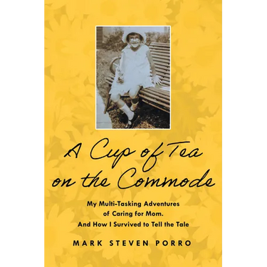 A Cup of Tea on the Commode: My Multi-Tasking Adventures of Caring for Mom. and How I Survived to Tell the Tale